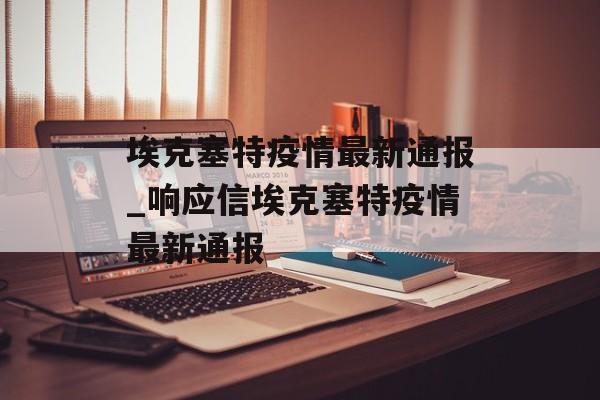 埃克塞特疫情最新通报_响应信埃克塞特疫情最新通报 埃克塞特疫情最新通报_响应信埃克塞特疫情最新通报